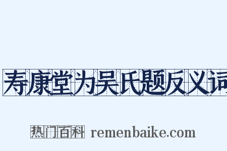 寿康堂为吴氏题反义词是什么意思的图片